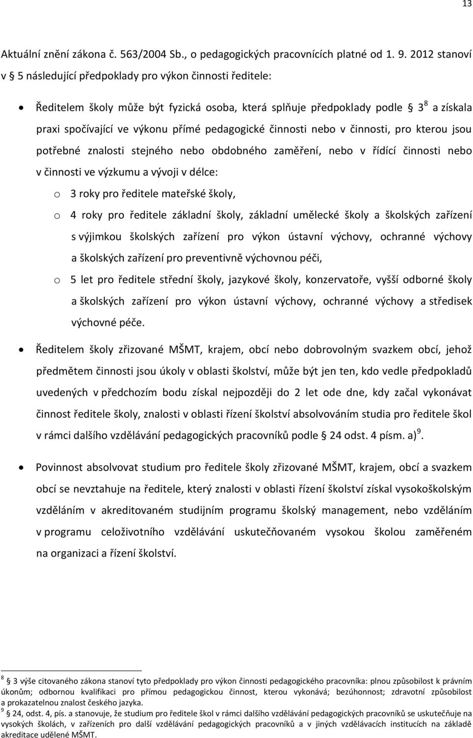 pedagogické činnosti nebo v činnosti, pro kterou jsou potřebné znalosti stejného nebo obdobného zaměření, nebo v řídící činnosti nebo v činnosti ve výzkumu a vývoji v délce: o 3 roky pro ředitele