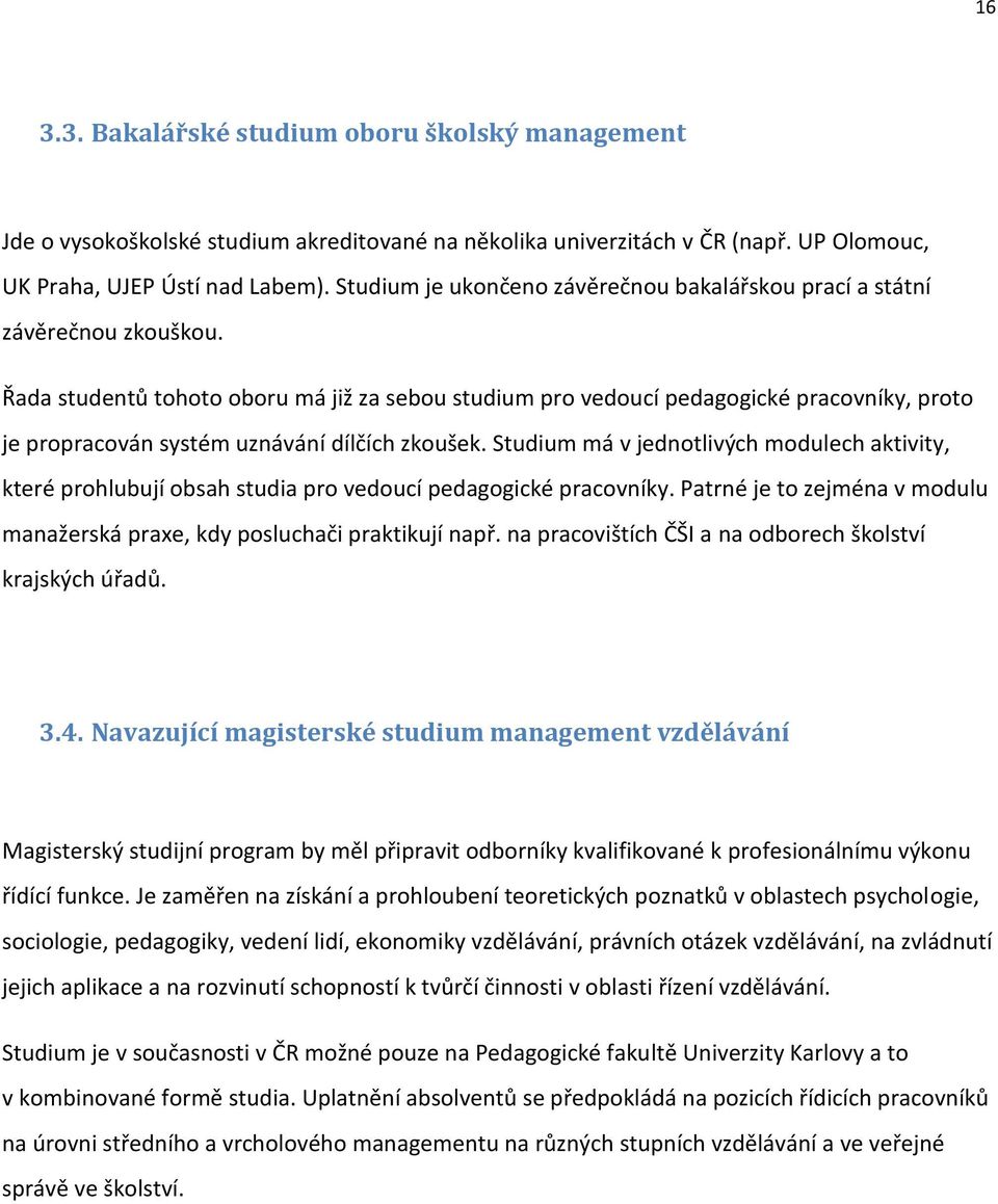 Řada studentů tohoto oboru má již za sebou studium pro vedoucí pedagogické pracovníky, proto je propracován systém uznávání dílčích zkoušek.