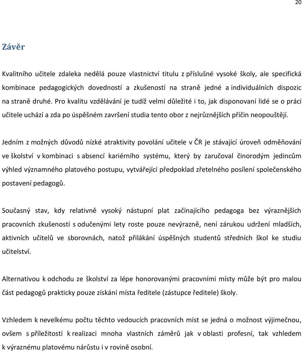 Jedním z možných důvodů nízké atraktivity povolání učitele v ČR je stávající úroveň odměňování ve školství v kombinaci s absencí kariérního systému, který by zaručoval činorodým jedincům výhled