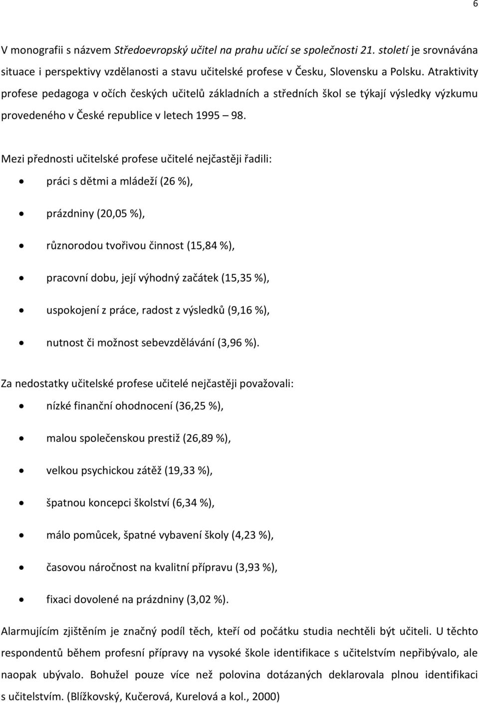 Mezi přednosti učitelské profese učitelé nejčastěji řadili: práci s dětmi a mládeží (26 %), prázdniny (20,05 %), různorodou tvořivou činnost (15,84 %), pracovní dobu, její výhodný začátek (15,35 %),