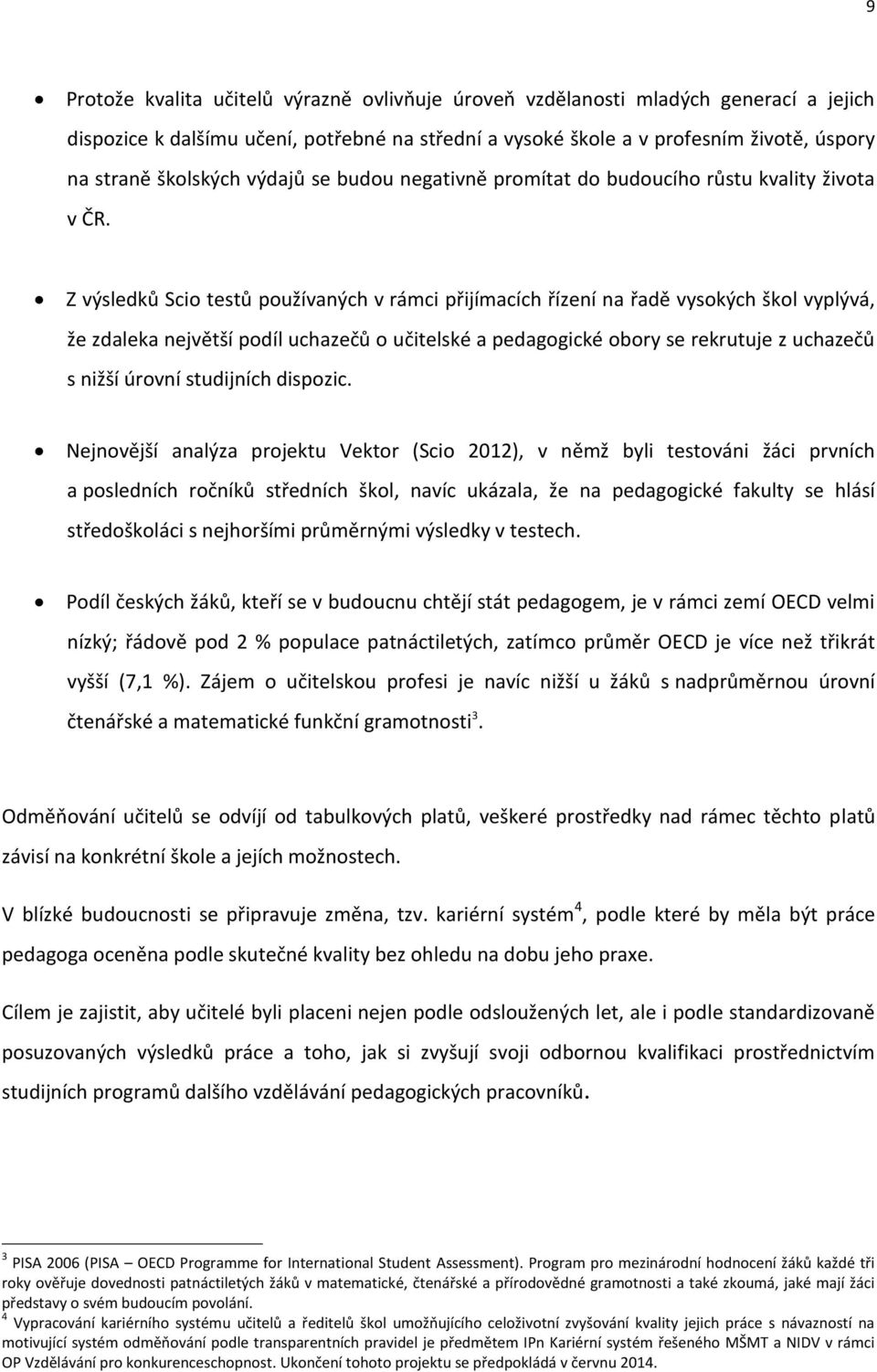 Z výsledků Scio testů používaných v rámci přijímacích řízení na řadě vysokých škol vyplývá, že zdaleka největší podíl uchazečů o učitelské a pedagogické obory se rekrutuje z uchazečů s nižší úrovní