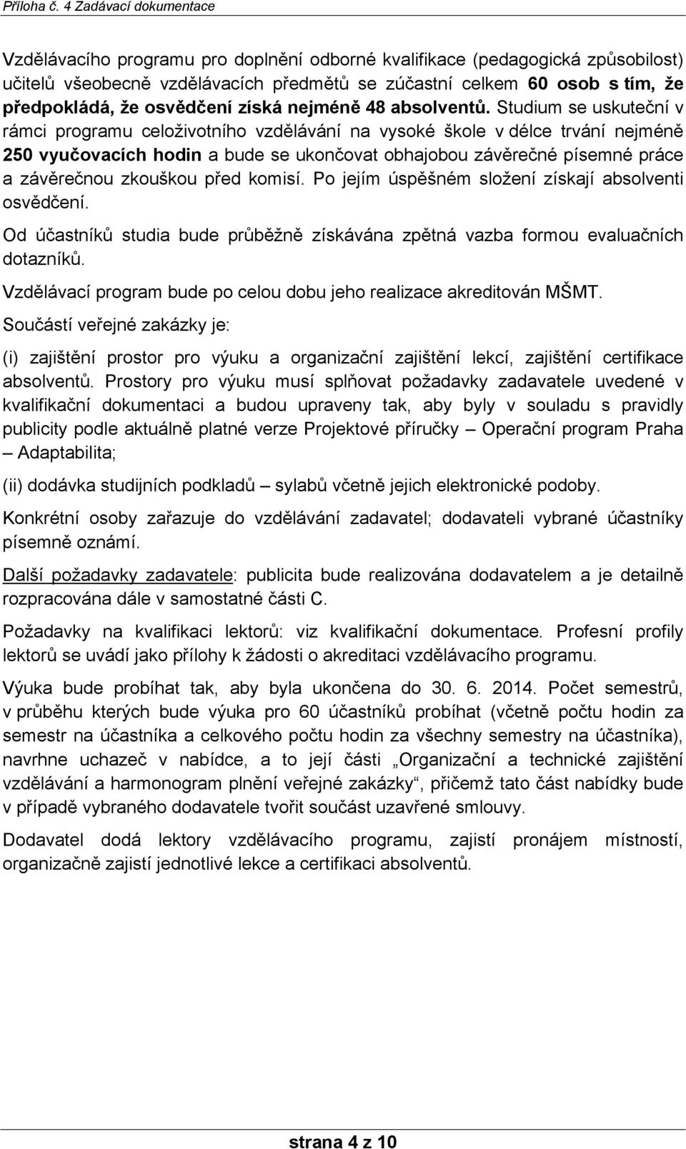 Studium se uskuteční v rámci programu celoživotního vzdělávání na vysoké škole v délce trvání nejméně 250 vyučovacích hodin a bude se ukončovat obhajobou závěrečné písemné práce a závěrečnou zkouškou