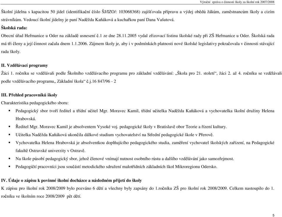 2005 vydal zřizovací listinu školské rady při. Školská rada má tři členy a její činnost začala dnem 1.1.2006.