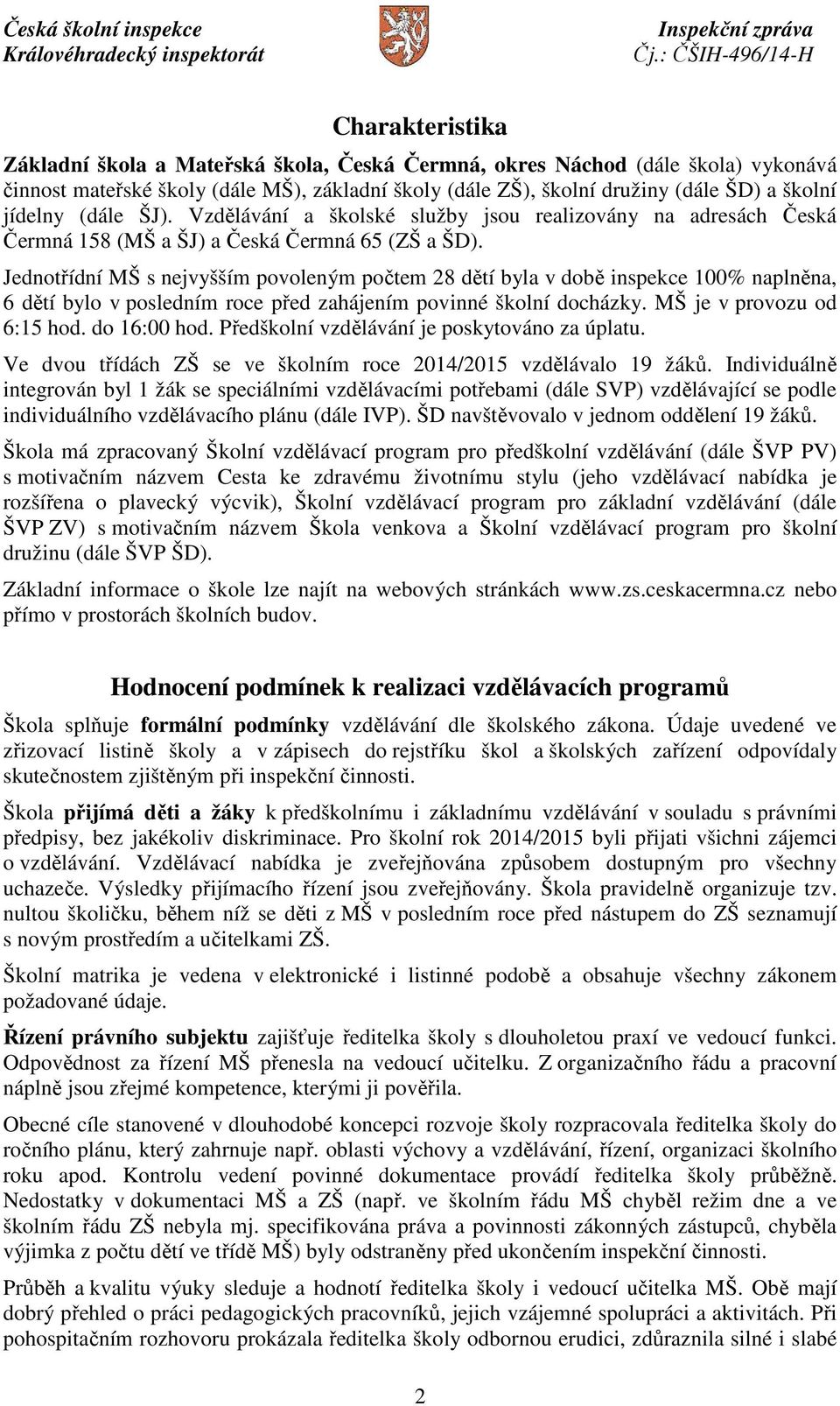 Jednotřídní MŠ s nejvyšším povoleným počtem 28 dětí byla v době inspekce 100% naplněna, 6 dětí bylo v posledním roce před zahájením povinné školní docházky. MŠ je v provozu od 6:15 hod. do 16:00 hod.