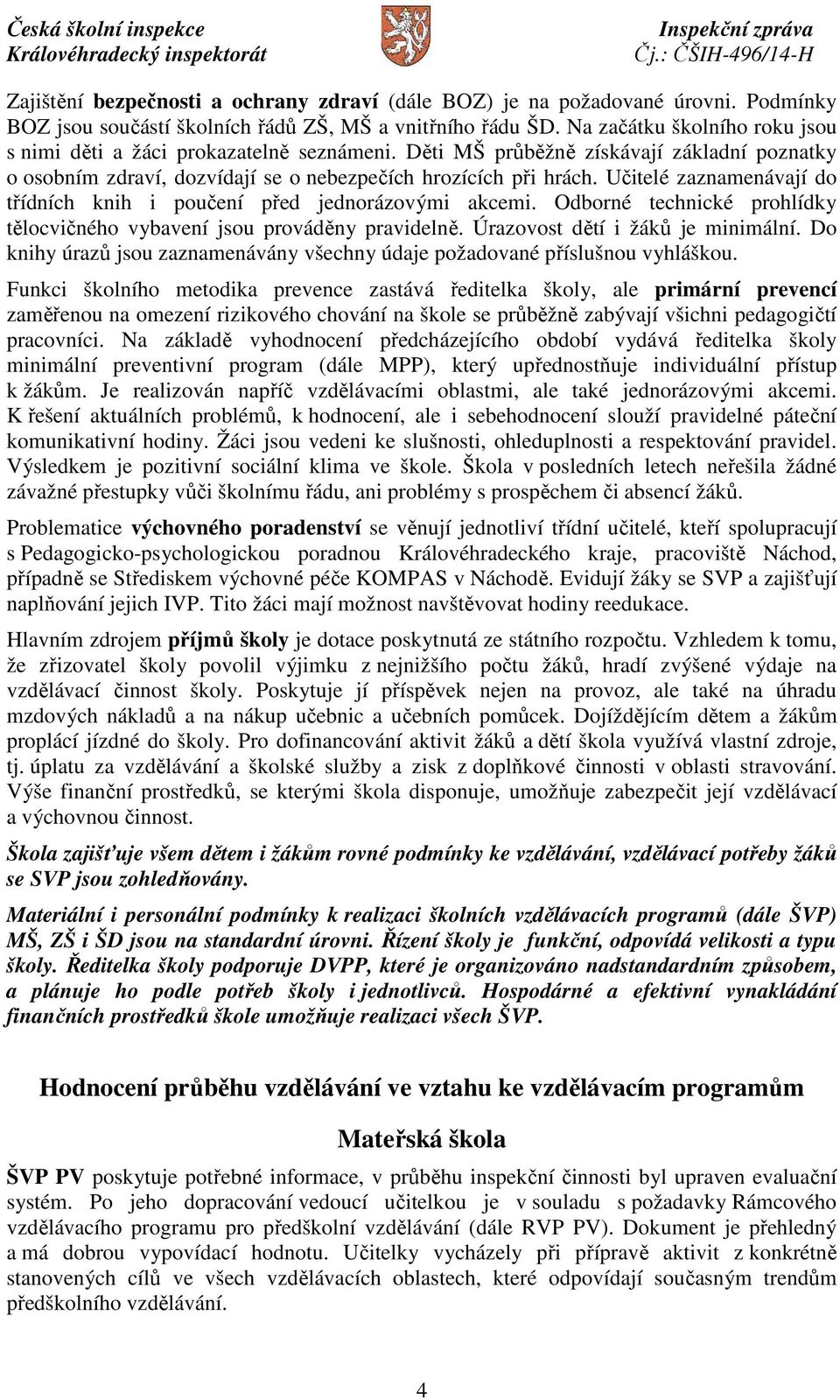 Učitelé zaznamenávají do třídních knih i poučení před jednorázovými akcemi. Odborné technické prohlídky tělocvičného vybavení jsou prováděny pravidelně. Úrazovost dětí i žáků je minimální.