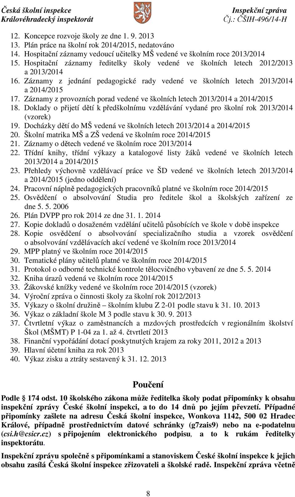 Záznamy z provozních porad vedené ve školních letech 2013/2014 a 2014/2015 18. Doklady o přijetí dětí k předškolnímu vzdělávání vydané pro školní rok 2013/2014 (vzorek) 19.