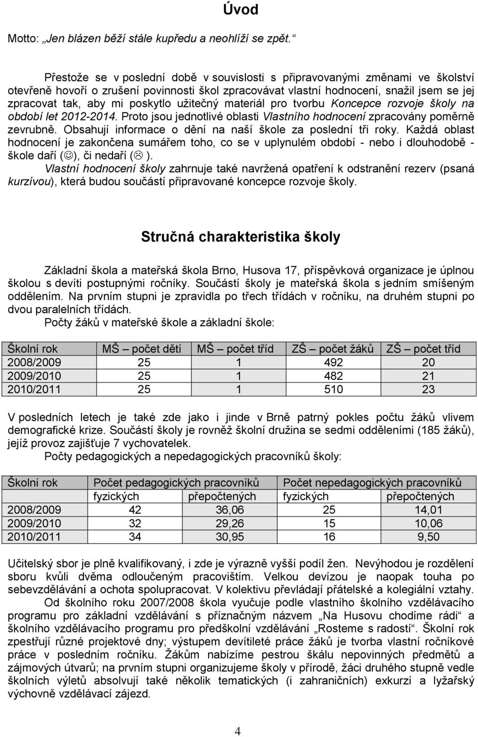 poskytlo uţitečný materiál pro tvorbu Koncepce rozvoje školy na období let 2012-2014. Proto jsou jednotlivé oblasti Vlastního hodnocení zpracovány poměrně zevrubně.