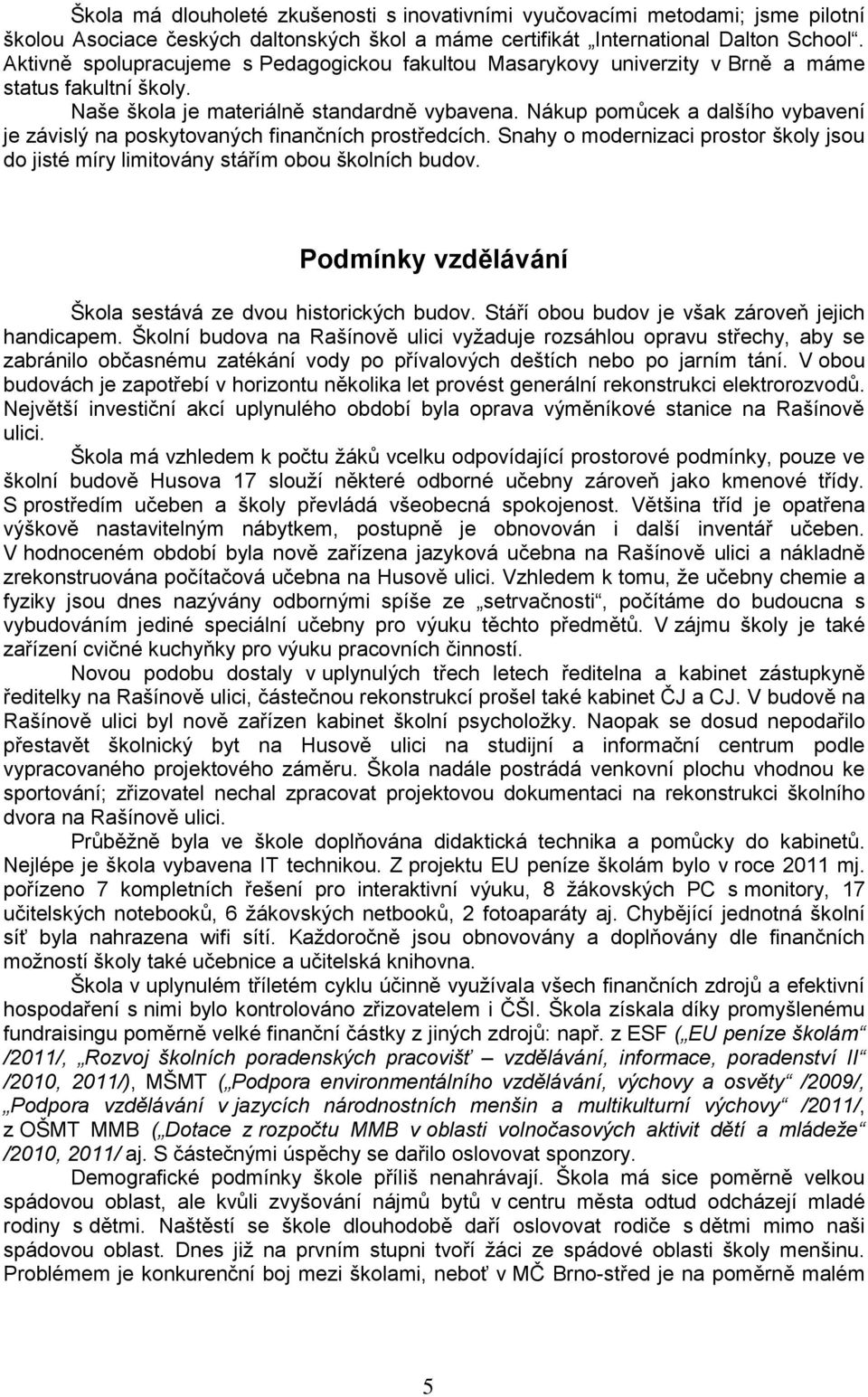 Nákup pomůcek a dalšího vybavení je závislý na poskytovaných finančních prostředcích. Snahy o modernizaci prostor školy jsou do jisté míry limitovány stářím obou školních budov.