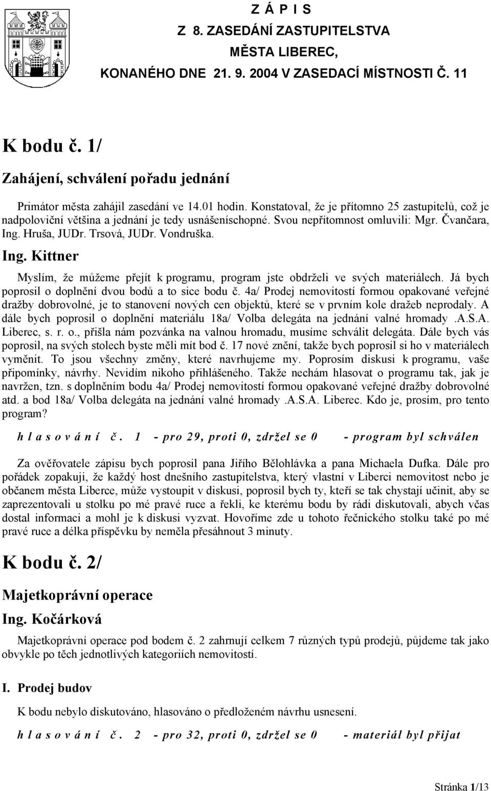 Myslím, že můžeme přejít k programu, program jste obdrželi ve svých materiálech. Já bych poprosil o doplnění dvou bodů a to sice bodu č.