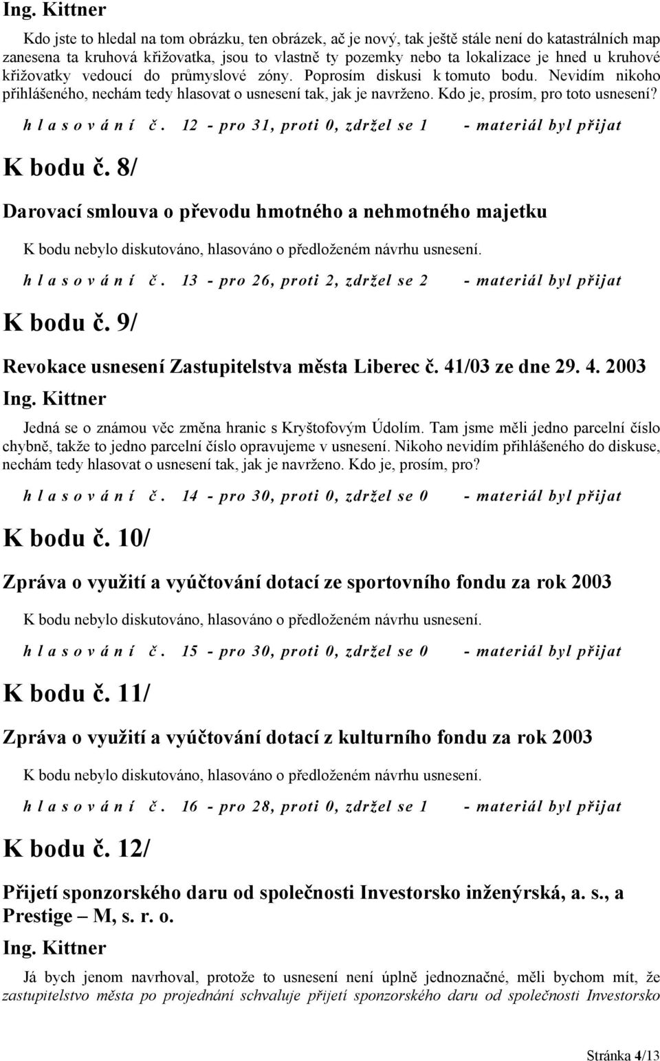 hlasování č. 12 - pro 31, proti 0, zdržel se 1 K bodu č. 8/ Darovací smlouva o převodu hmotného a nehmotného majetku hlasování č. 13 - pro 26, proti 2, zdržel se 2 K bodu č.