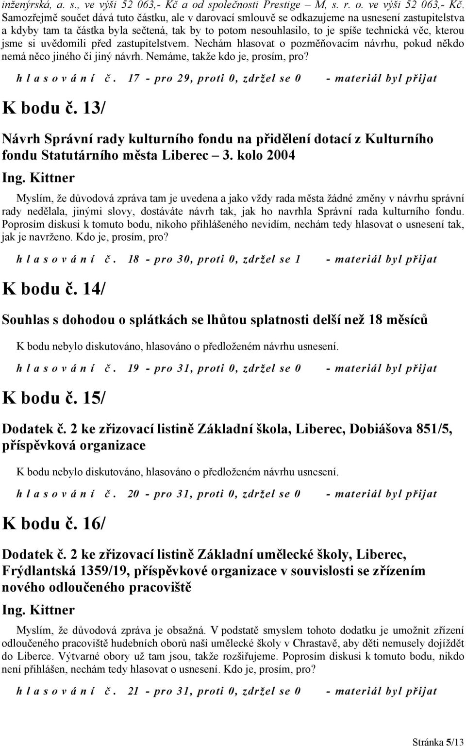 Samozřejmě součet dává tuto částku, ale v darovací smlouvě se odkazujeme na usnesení zastupitelstva a kdyby tam ta částka byla sečtená, tak by to potom nesouhlasilo, to je spíše technická věc, kterou