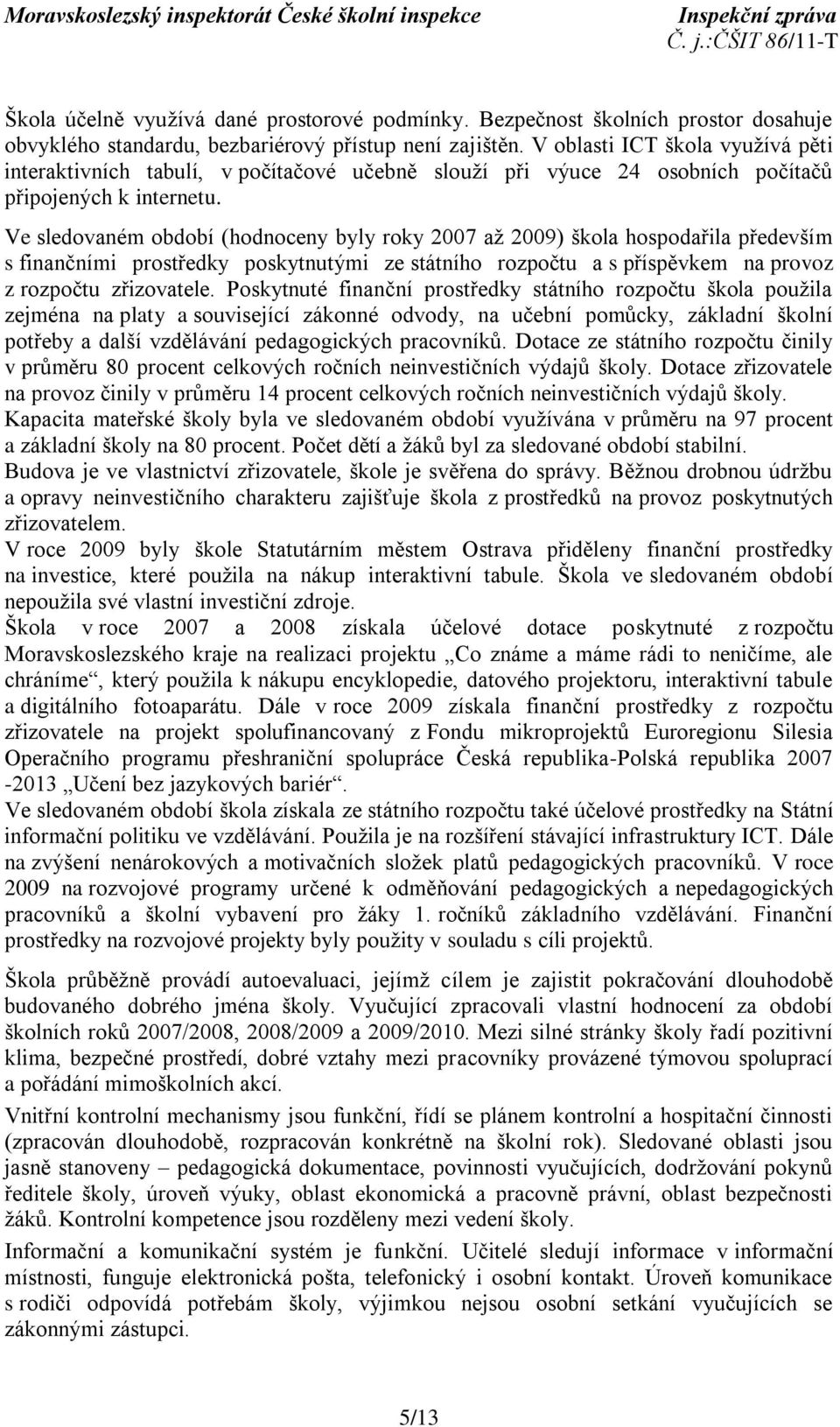 Ve sledovaném období (hodnoceny byly roky 2007 aţ 2009) škola hospodařila především s finančními prostředky poskytnutými ze státního rozpočtu a s příspěvkem na provoz z rozpočtu zřizovatele.