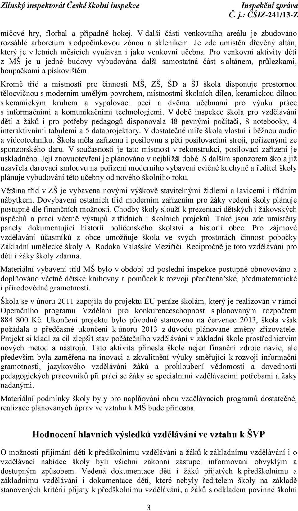 Pro venkovní aktivity dětí z MŠ je u jedné budovy vybudována další samostatná část s altánem, průlezkami, houpačkami a pískovištěm.