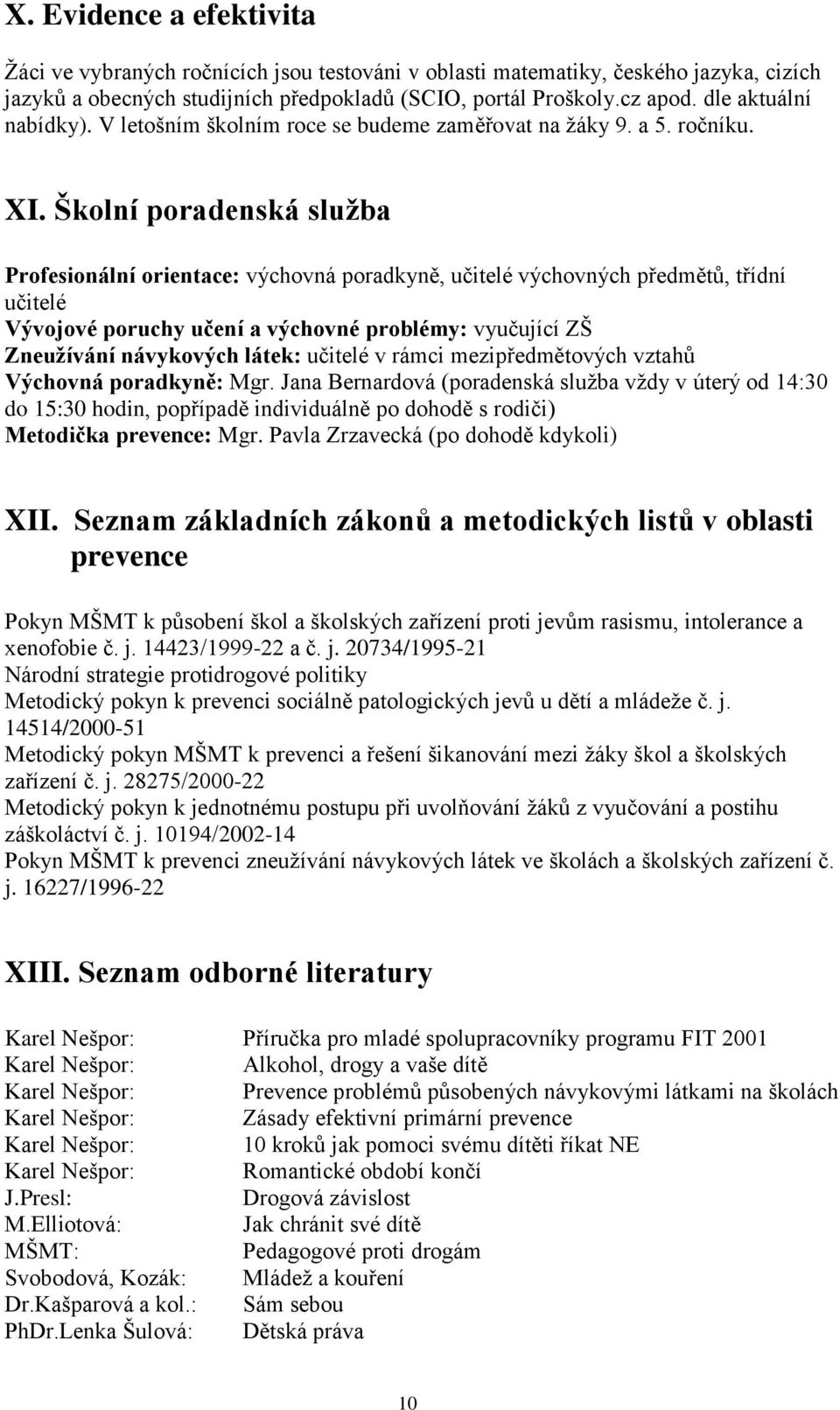 Školní poradenská služba Profesionální orientace: výchovná poradkyně, učitelé výchovných předmětů, třídní učitelé Vývojové poruchy učení a výchovné problémy: vyučující ZŠ Zneužívání návykových látek: