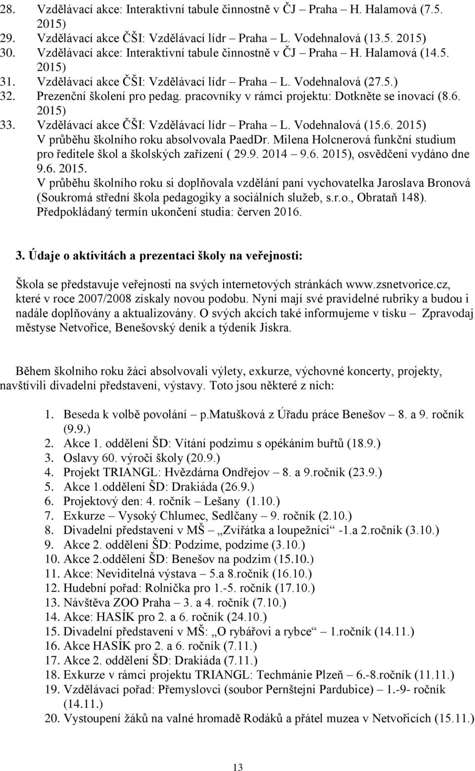 pracovníky v rámci projektu: Dotkněte se inovací (8.6. 2015) 33. Vzdělávací akce ČŠI: Vzdělávací lídr Praha L. Vodehnalová (15.6. 2015) V průběhu školního roku absolvovala PaedDr.