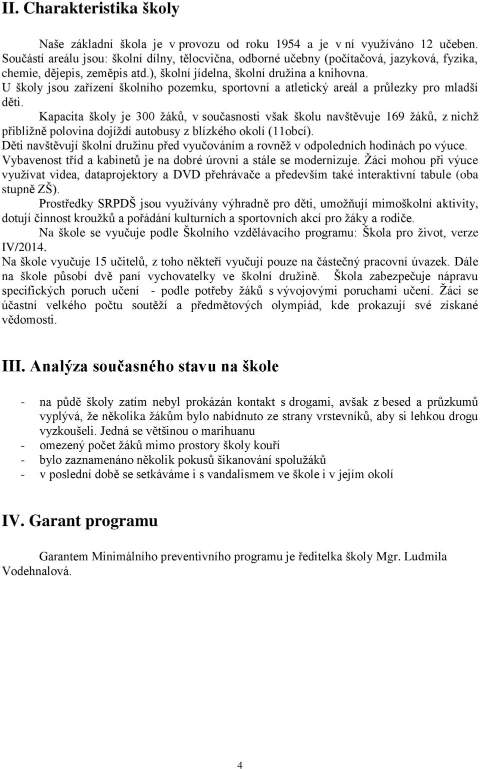 U školy jsou zařízení školního pozemku, sportovní a atletický areál a průlezky pro mladší děti.