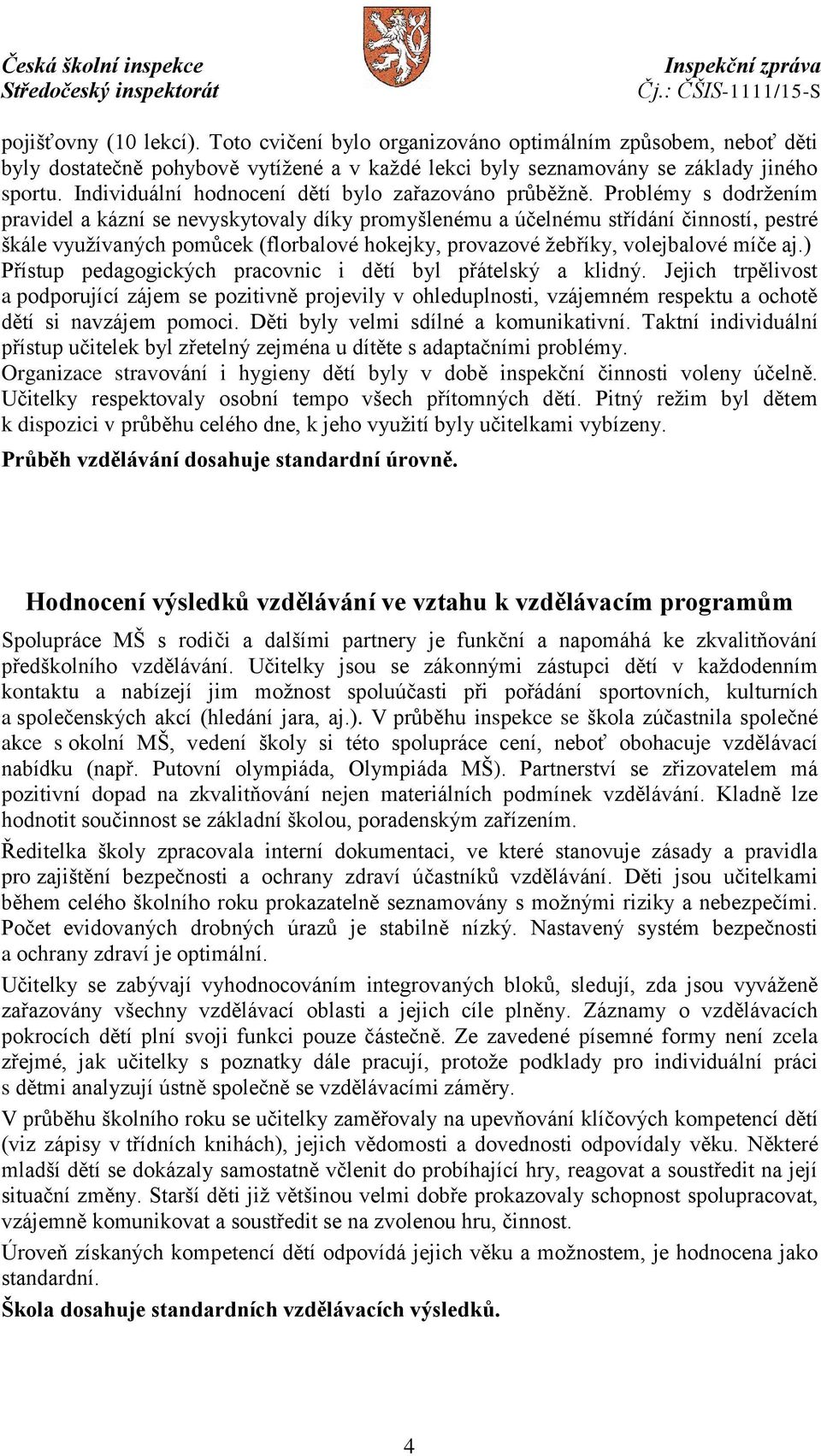 Problémy s dodržením pravidel a kázní se nevyskytovaly díky promyšlenému a účelnému střídání činností, pestré škále využívaných pomůcek (florbalové hokejky, provazové žebříky, volejbalové míče aj.