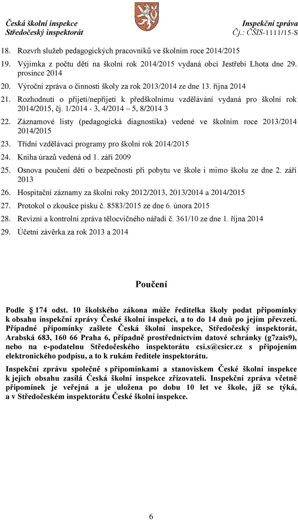 1/2014-3, 4/2014 5, 8/2014 3 22. Záznamové listy (pedagogická diagnostika) vedené ve školním roce 2013/2014 2014/2015 23. Třídní vzdělávací programy pro školní rok 2014/2015 24.