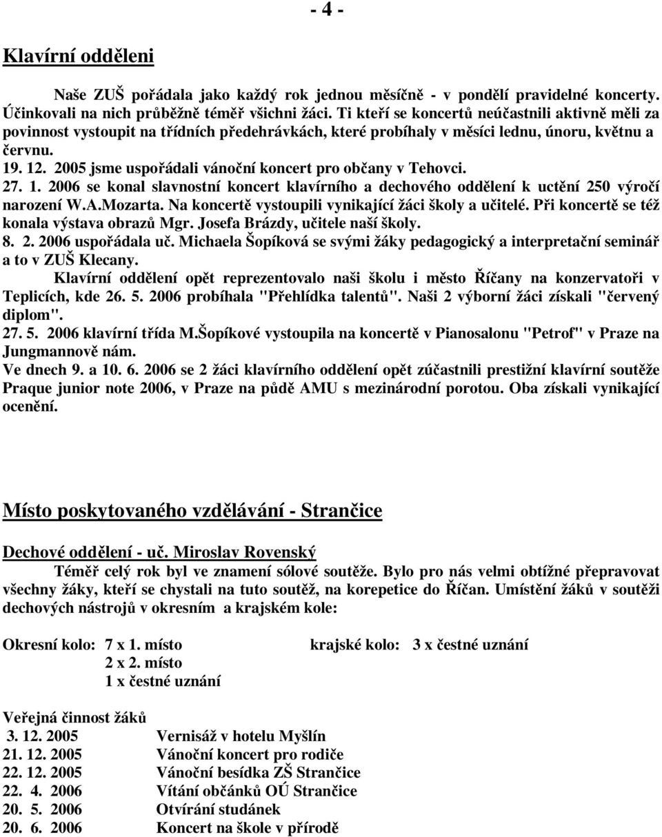 2005 jsme uspořádali vánoční koncert pro občany v Tehovci. 27. 1. 2006 se konal slavnostní koncert ního a dechového oddělení k uctění 250 výročí narození W.A.Mozarta.