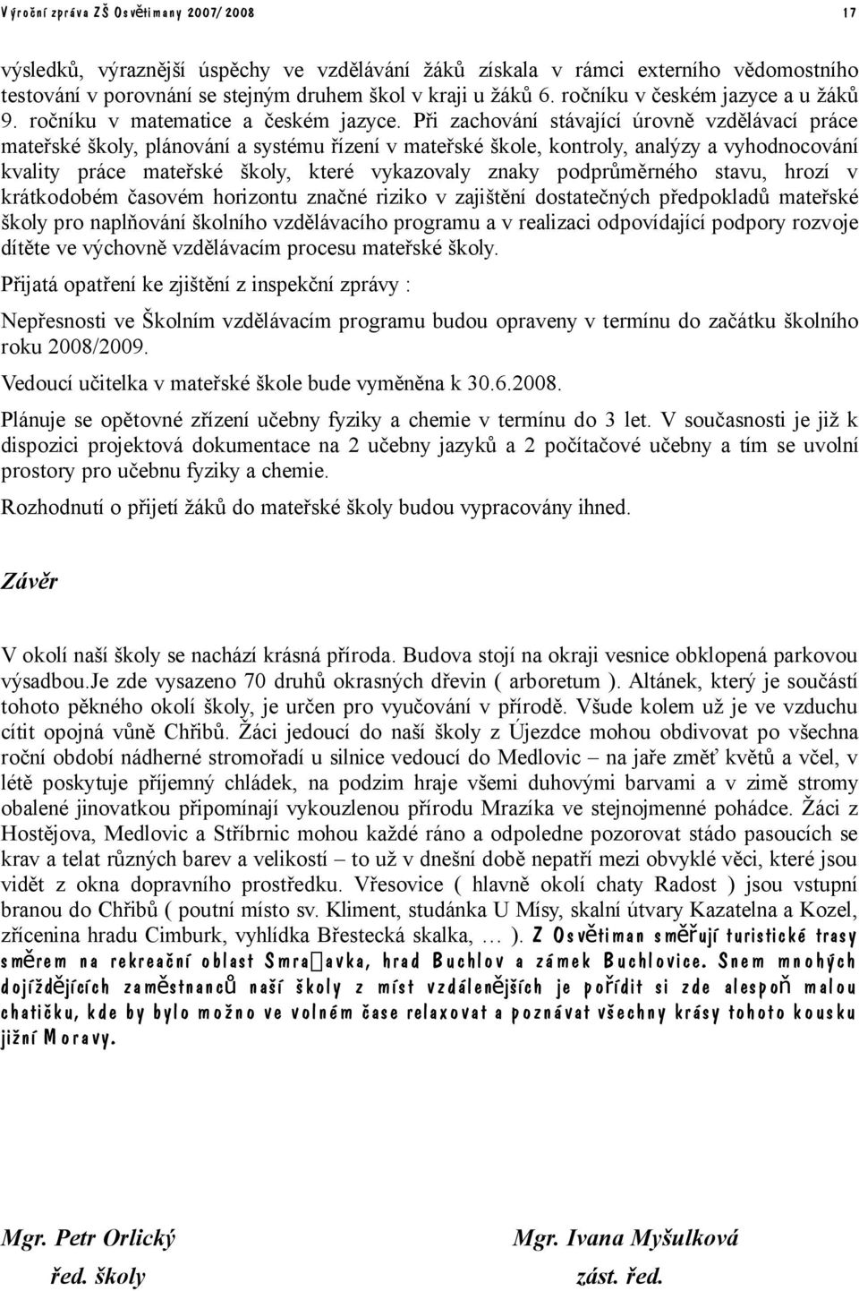 Při zachování stávající úrovně vzdělávací práce mateřské školy, plánování a systému řízení v mateřské škole, kontroly, analýzy a vyhodnocování kvality práce mateřské školy, které vykazovaly znaky