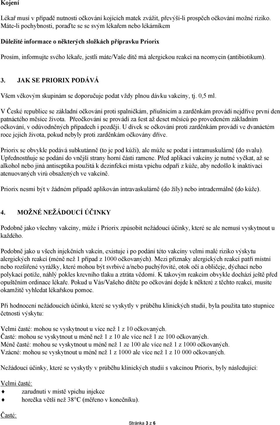 na neomycin (antibiotikum). 3. JAK SE PRIORIX PODÁVÁ Všem věkovým skupinám se doporučuje podat vždy plnou dávku vakcíny, tj. 0,5 ml.