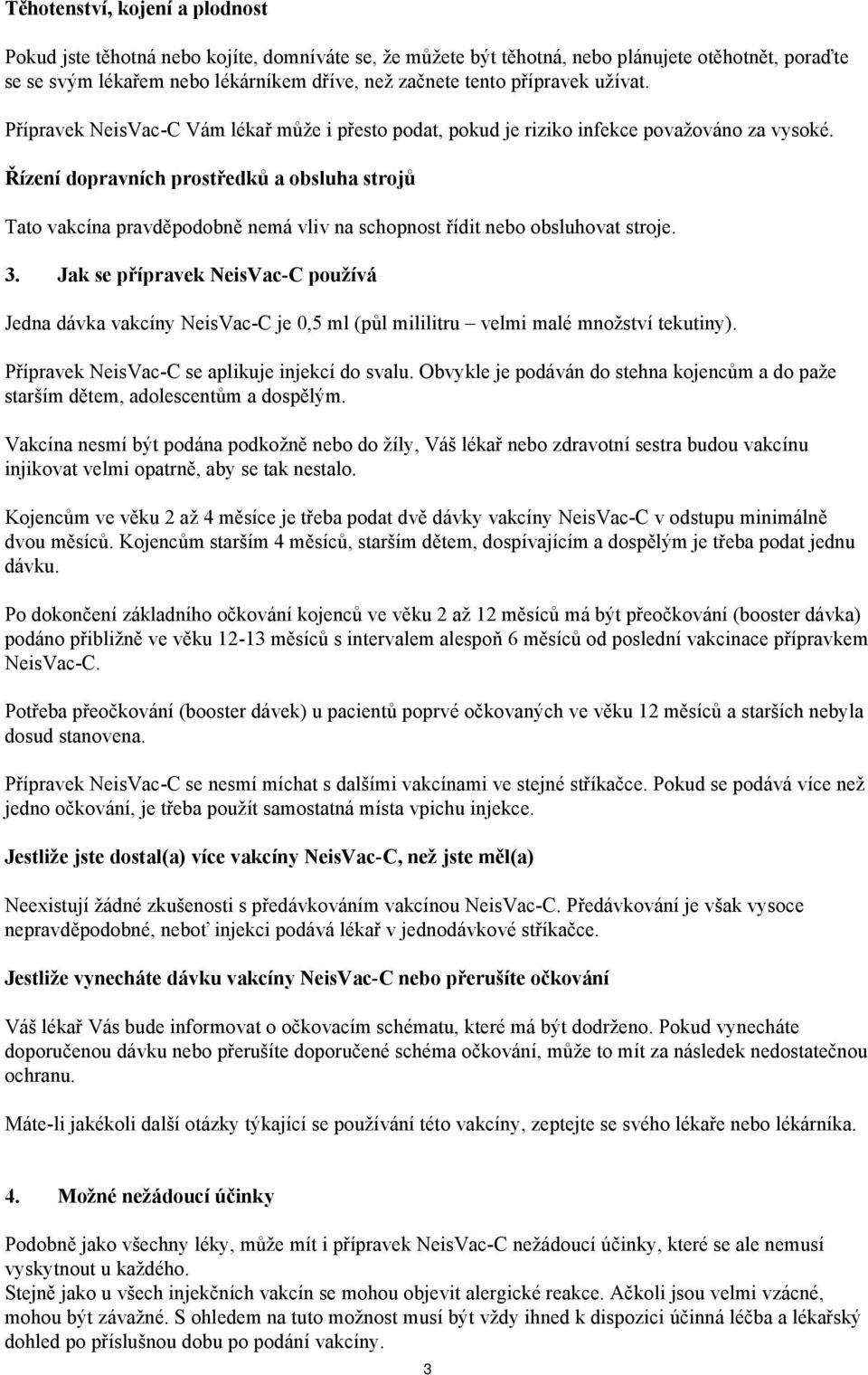 Řízení dopravních prostředků a obsluha strojů Tato vakcína pravděpodobně nemá vliv na schopnost řídit nebo obsluhovat stroje. 3.