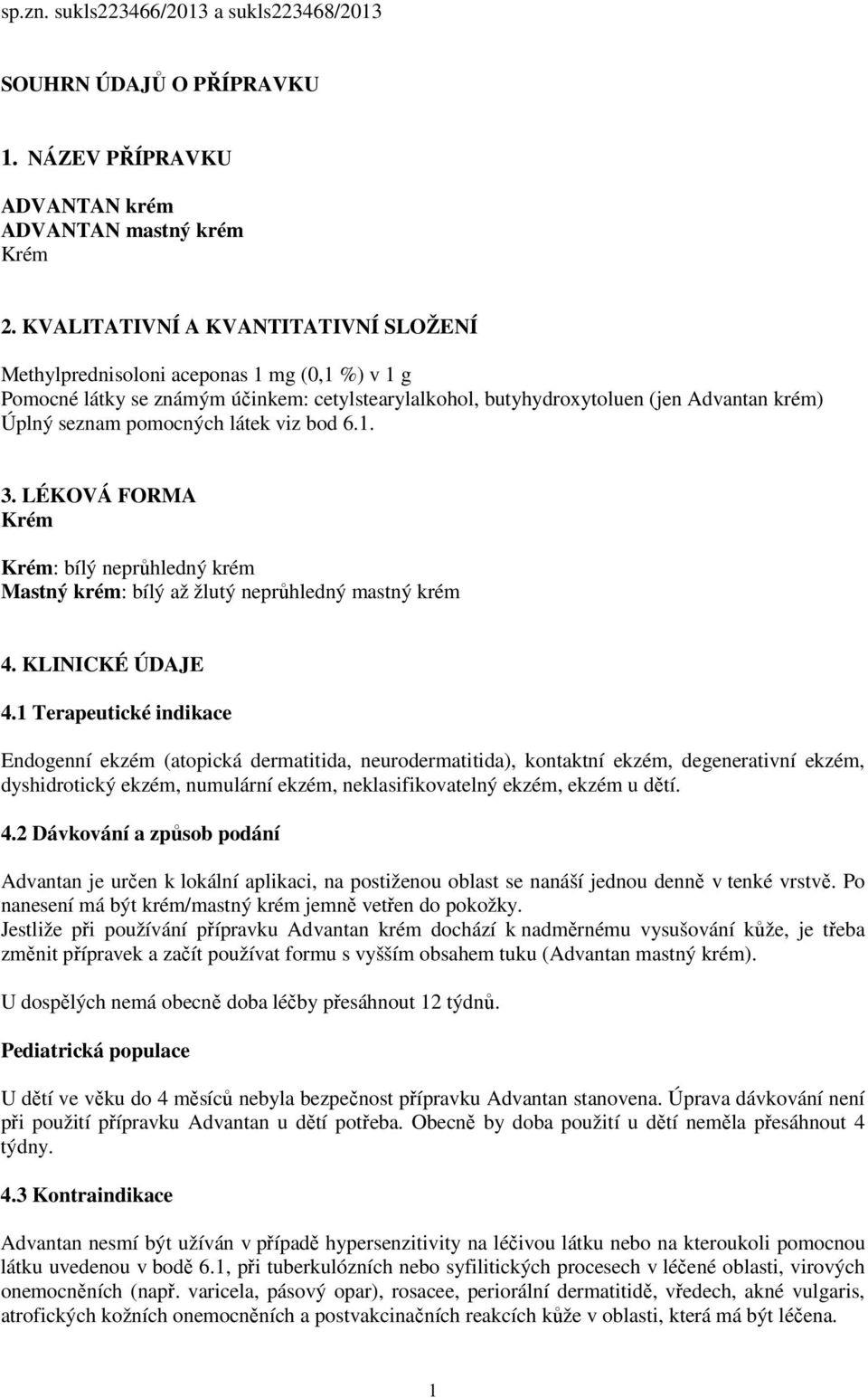 látek viz bod 6.1. 3. LÉKOVÁ FORMA Krém Krém: bílý neprůhledný krém Mastný krém: bílý až žlutý neprůhledný mastný krém 4. KLINICKÉ ÚDAJE 4.