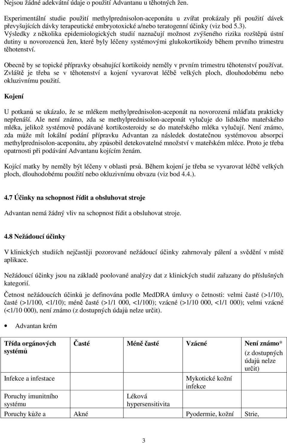 Výsledky z několika epidemiologických studií naznačují možnost zvýšeného rizika rozštěpů ústní dutiny u novorozenců žen, které byly léčeny systémovými glukokortikoidy během prvního trimestru