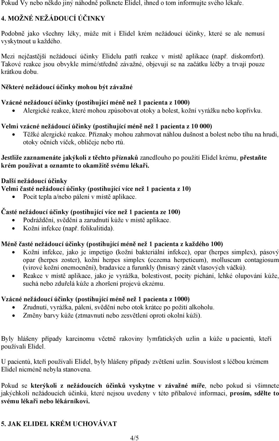 Mezi nejčastější nežádoucí účinky Elidelu patří reakce v místě aplikace (např. diskomfort). Takové reakce jsou obvykle mírné/středně závažné, objevují se na začátku léčby a trvají pouze krátkou dobu.