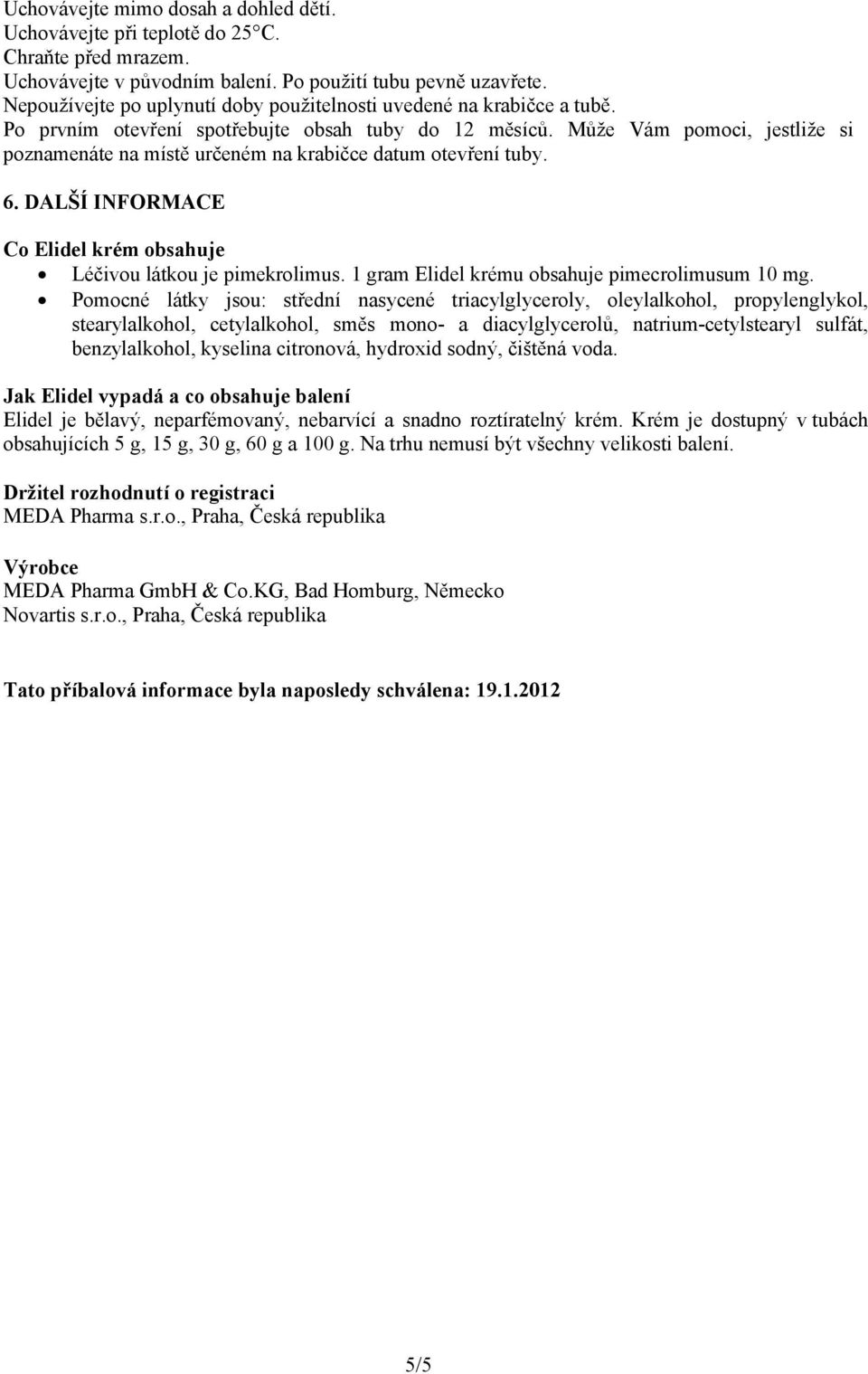 Může Vám pomoci, jestliže si poznamenáte na místě určeném na krabičce datum otevření tuby. 6. DALŠÍ INFORMACE Co Elidel krém obsahuje Léčivou látkou je pimekrolimus.