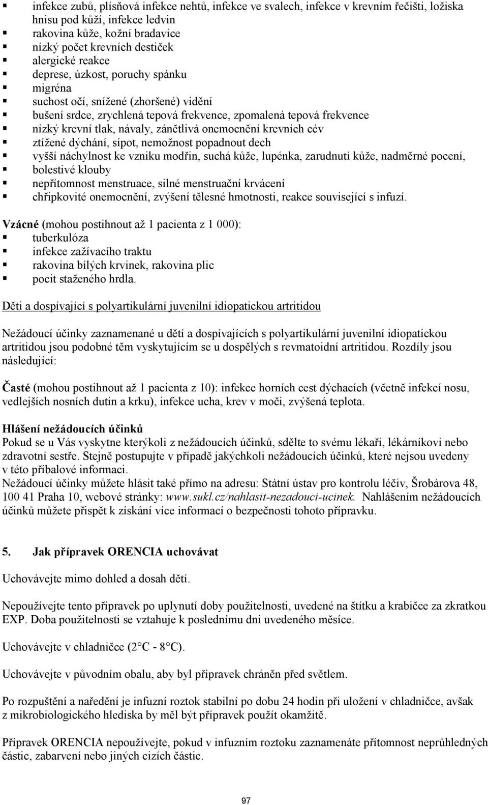 onemocnění krevních cév ztížené dýchání, sípot, nemožnost popadnout dech vyšší náchylnost ke vzniku modřin, suchá kůže, lupénka, zarudnutí kůže, nadměrné pocení, bolestivé klouby nepřítomnost