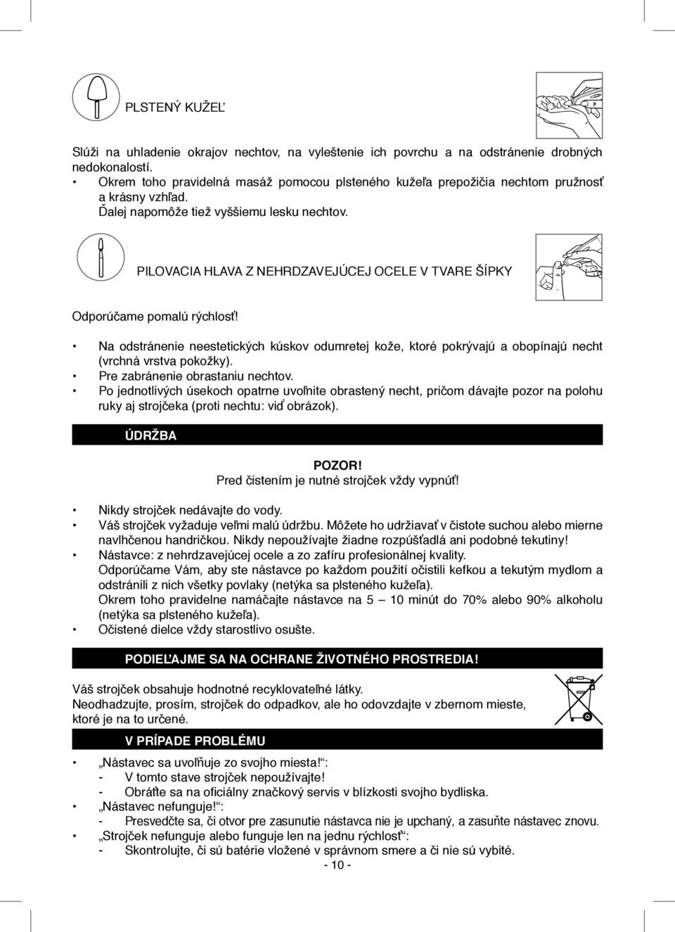 PILOVACIA HLAVA Z NEHRDZAVEJÚCEJ OCELE V TVARE ŠÍPKY Odporúčame pomalú rýchlosť! Na odstránenie neestetických kúskov odumretej kože, ktoré pokrývajú a obopínajú necht (vrchná vrstva pokožky).