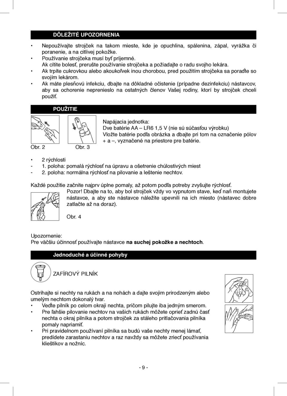 Ak máte plesňovú infekciu, dbajte na dôkladné očistenie (prípadne dezinfekciu) nástavcov, aby sa ochorenie neprenieslo na ostatných členov Vašej rodiny, ktorí by strojček chceli použiť. POUŽITIE Obr.