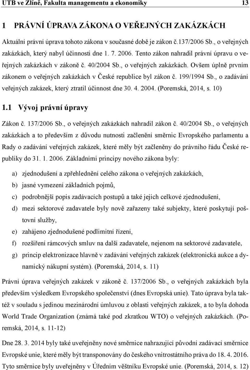 199/1994 Sb., o zadávání veřejných zakázek, který ztratil účinnost dne 30. 4. 2004. (Poremská, 2014, s. 10) 1.1 Vývoj právní úpravy Zákon č. 137/2006 Sb., o veřejných zakázkách nahradil zákon č.