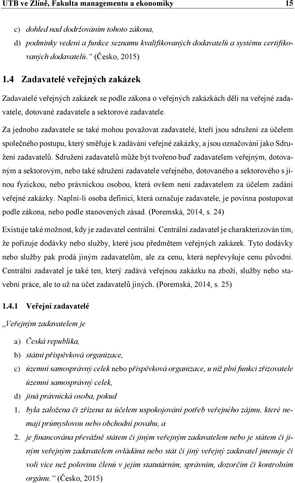 Za jednoho zadavatele se také mohou považovat zadavatelé, kteří jsou sdružení za účelem společného postupu, který směřuje k zadávání veřejné zakázky, a jsou označováni jako Sdružení zadavatelů.