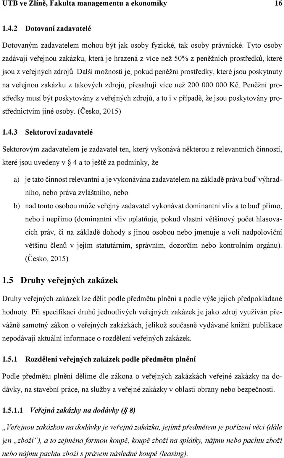 Další možností je, pokud peněžní prostředky, které jsou poskytnuty na veřejnou zakázku z takových zdrojů, přesahují více než 200 000 000 Kč.