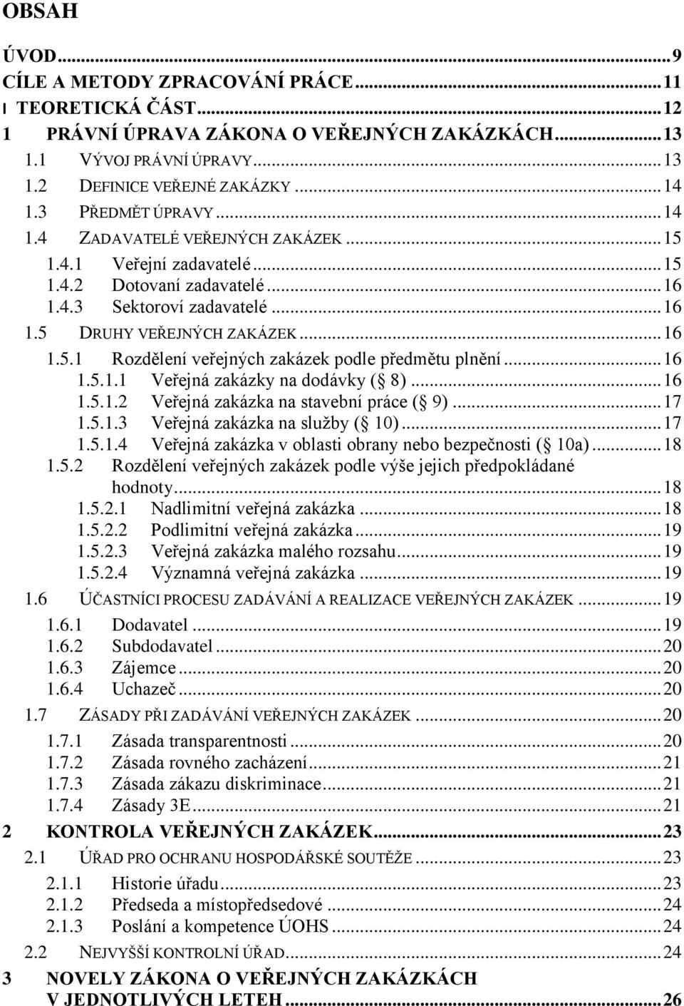 .. 16 1.5.1.1 Veřejná zakázky na dodávky ( 8)... 16 1.5.1.2 Veřejná zakázka na stavební práce ( 9)... 17 1.5.1.3 Veřejná zakázka na služby ( 10)... 17 1.5.1.4 Veřejná zakázka v oblasti obrany nebo bezpečnosti ( 10a).