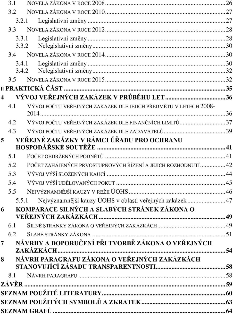 .. 35 4 VÝVOJ VEŘEJNÝCH ZAKÁZEK V PRŮBĚHU LET... 36 4.1 VÝVOJ POČTU VEŘEJNÝCH ZAKÁZEK DLE JEJICH PŘEDMĚTU V LETECH 2008-2014... 36 4.2 VÝVOJ POČTU VEŘEJNÝCH ZAKÁZEK DLE FINANČNÍCH LIMITŮ... 37 4.