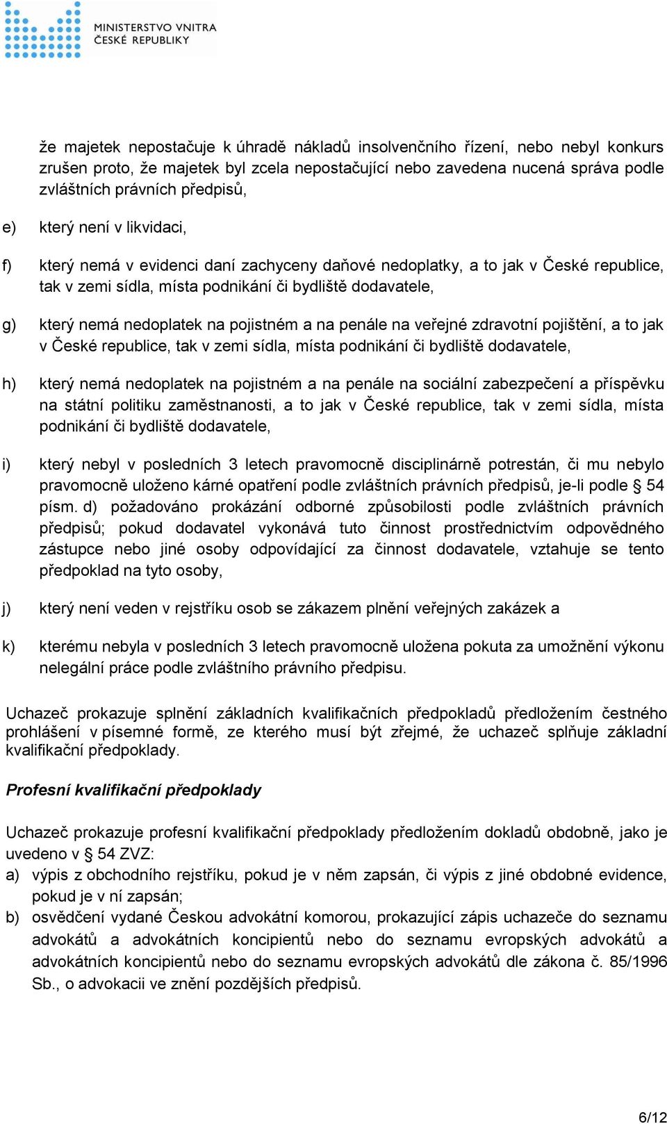 pojistném a na penále na veřejné zdravotní pojištění, a to jak v České republice, tak v zemi sídla, místa podnikání či bydliště dodavatele, h) který nemá nedoplatek na pojistném a na penále na