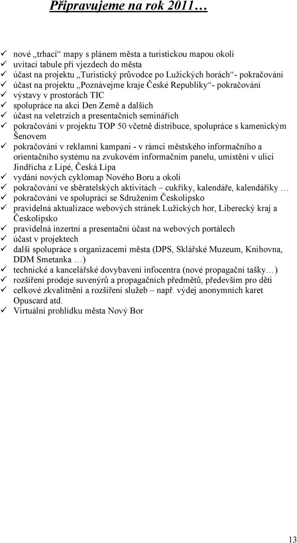 včetně distribuce, spolupráce s kamenickým Šenovem pokračování v reklamní kampani - v rámci městského informačního a orientačního systému na zvukovém informačním panelu, umístění v ulici Jindřicha z