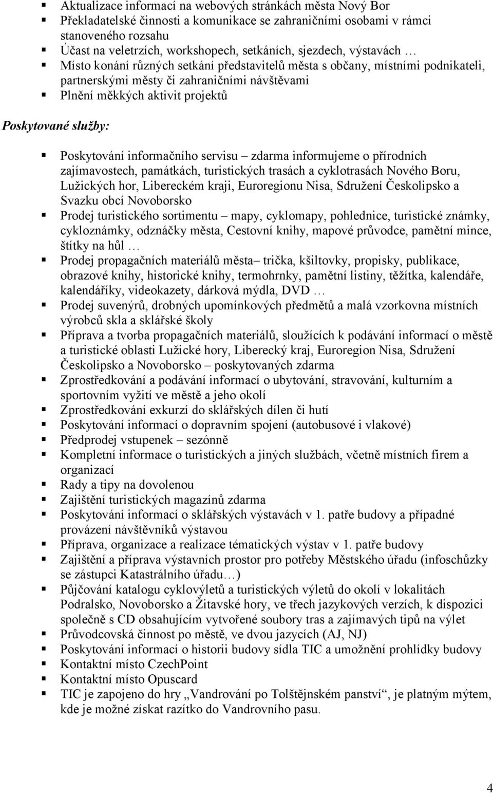 Poskytování informačního servisu zdarma informujeme o přírodních zajímavostech, památkách, turistických trasách a cyklotrasách Nového Boru, Lužických hor, Libereckém kraji, Euroregionu Nisa, Sdružení