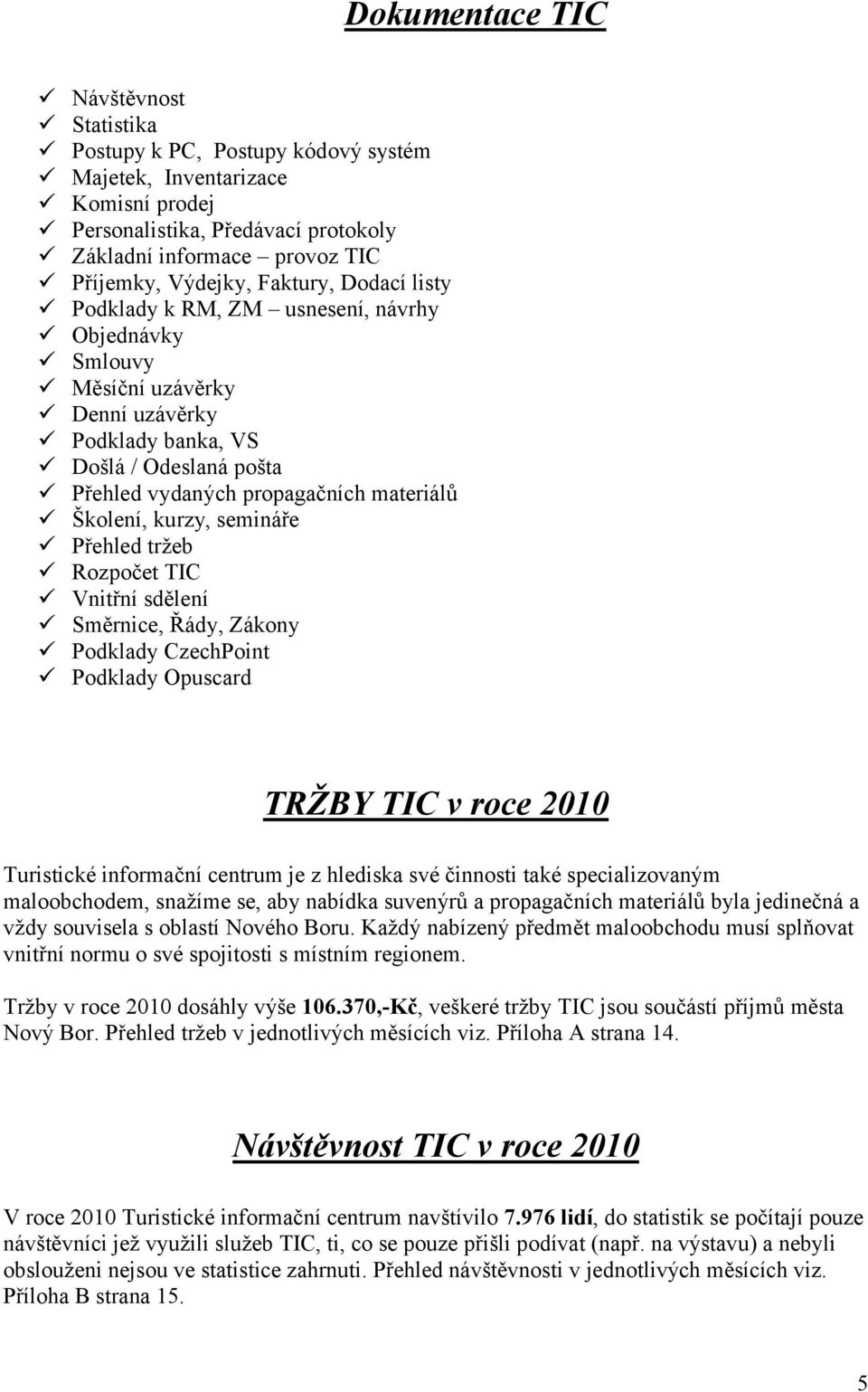 kurzy, semináře Přehled tržeb Rozpočet TIC Vnitřní sdělení Směrnice, Řády, Zákony Podklady CzechPoint Podklady Opuscard TRŽBY TIC v roce 2010 Turistické informační centrum je z hlediska své činnosti