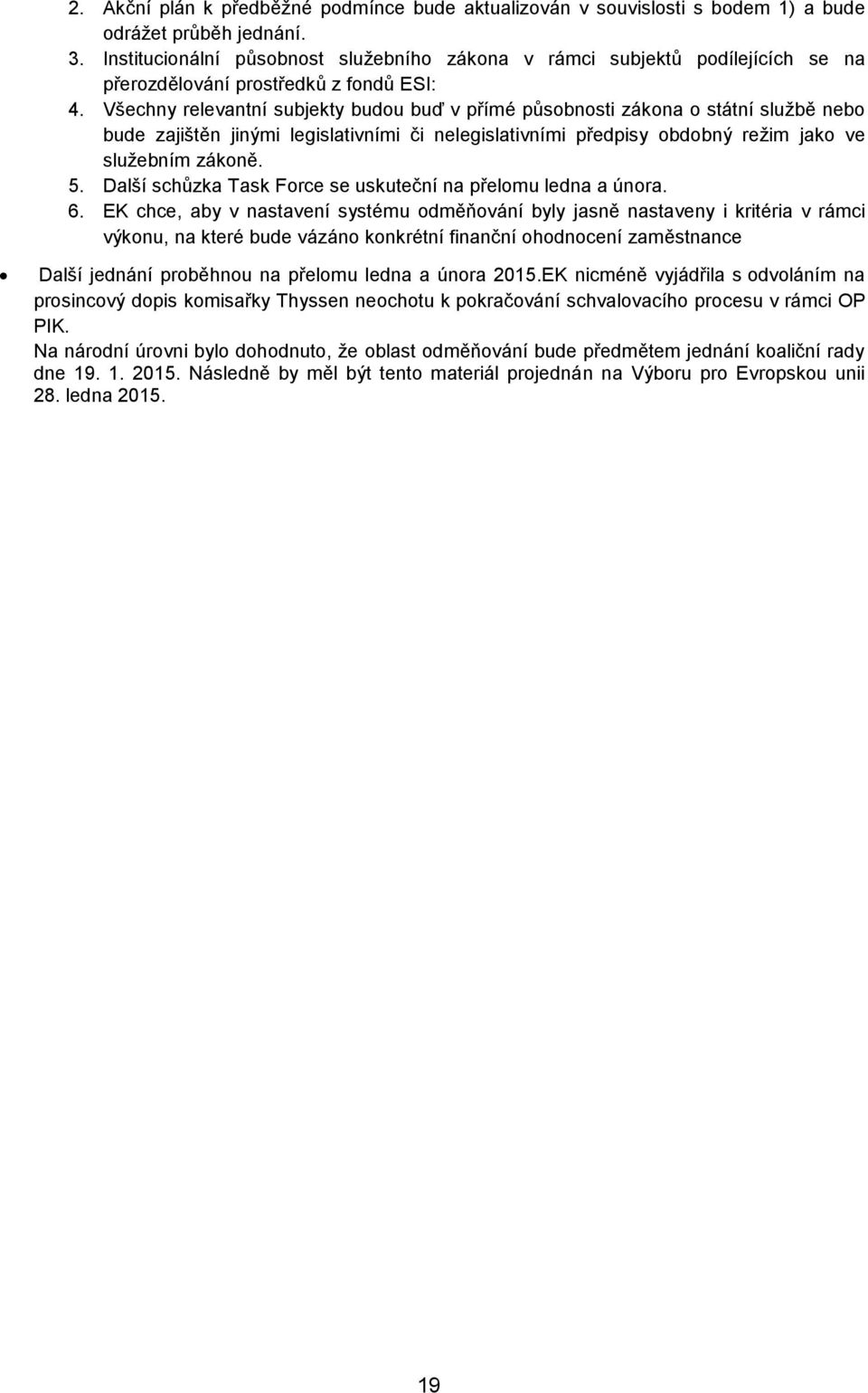 Všechny relevantní subjekty budou buď v přímé působnosti zákona o státní službě nebo bude zajištěn jinými legislativními či nelegislativními předpisy obdobný režim jako ve služebním zákoně. 5.