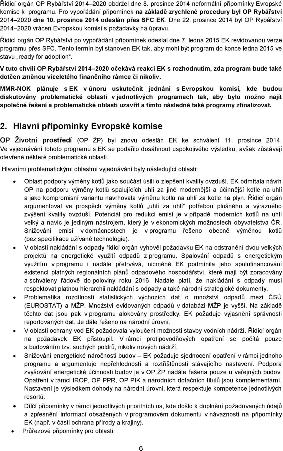 prosince 2014 byl OP Rybářství 2014 2020 vrácen Evropskou komisí s požadavky na úpravu. Řídicí orgán OP Rybářství po vypořádání připomínek odeslal dne 7.