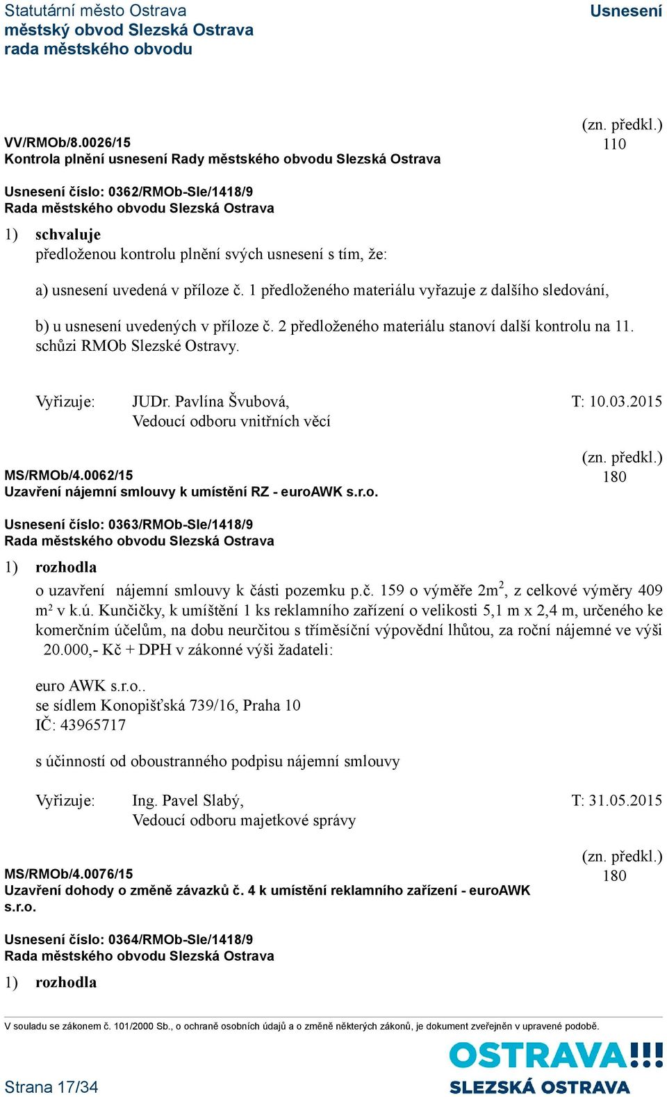 č. 1 předloženého materiálu vyřazuje z dalšího sledování, b) u usnesení uvedených v příloze č. 2 předloženého materiálu stanoví další kontrolu na 11. schůzi RMOb Slezské Ostravy. Vyřizuje: JUDr.