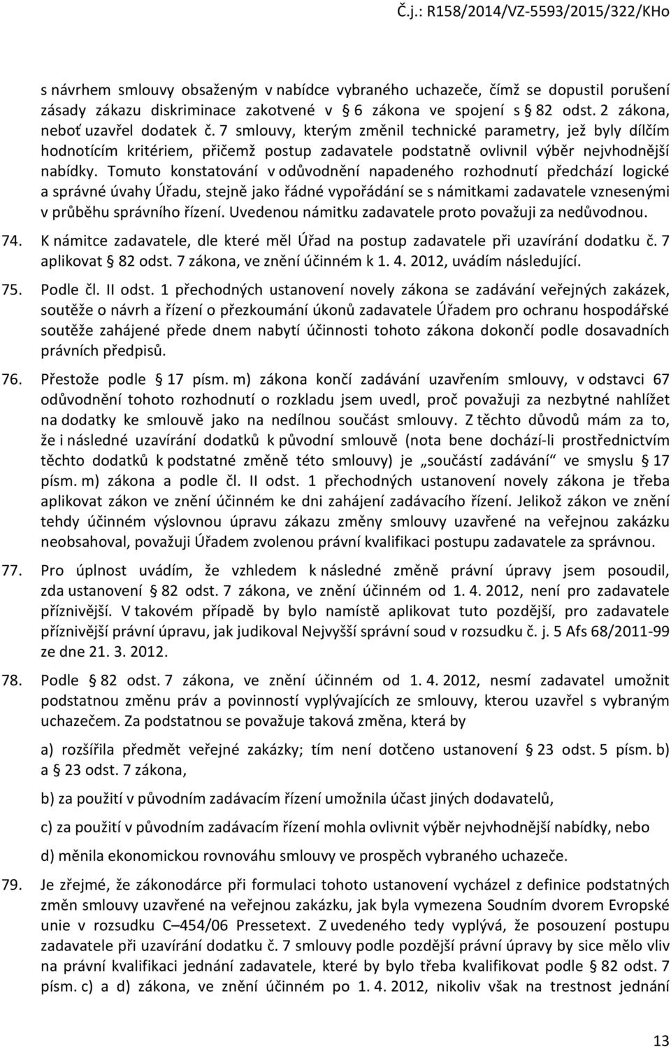 Tomuto konstatování v odůvodnění napadeného rozhodnutí předchází logické a správné úvahy Úřadu, stejně jako řádné vypořádání se s námitkami zadavatele vznesenými v průběhu správního řízení.