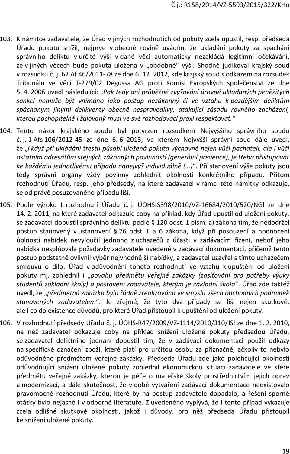 bude pokuta uložena v obdobné výši. Shodně judikoval krajský soud v rozsudku č. j. 62 Af 46/2011-78 ze dne 6. 12.