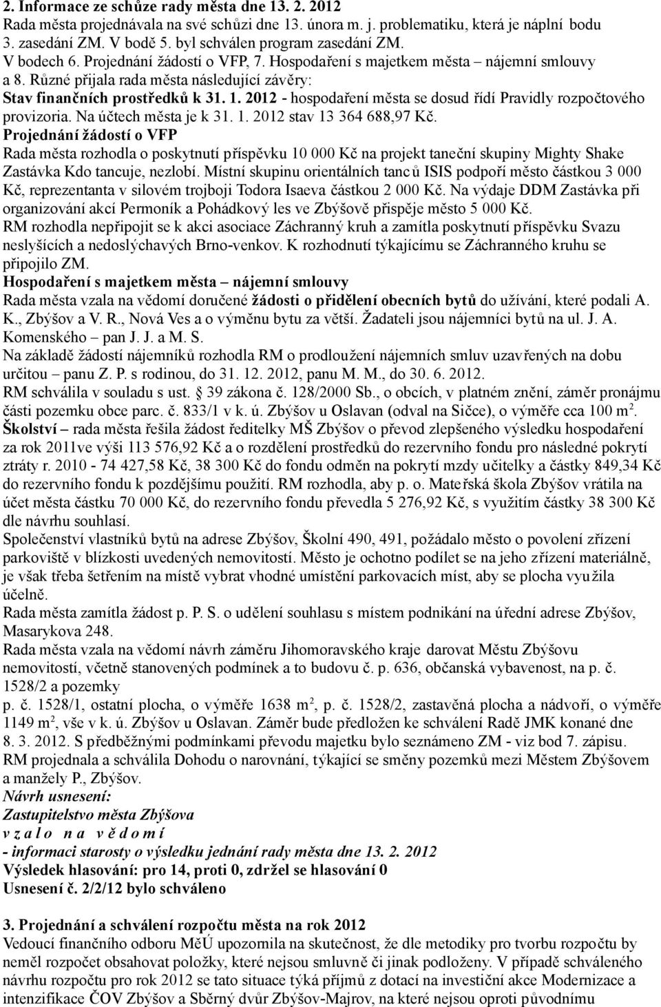 Různé přijala rada města následující závěry: Stav finančních prostředků k 31. 1. 2012 - hospodaření města se dosud řídí Pravidly rozpočtového provizoria. Na účtech města je k 31. 1. 2012 stav 13 364 688,97 Kč.