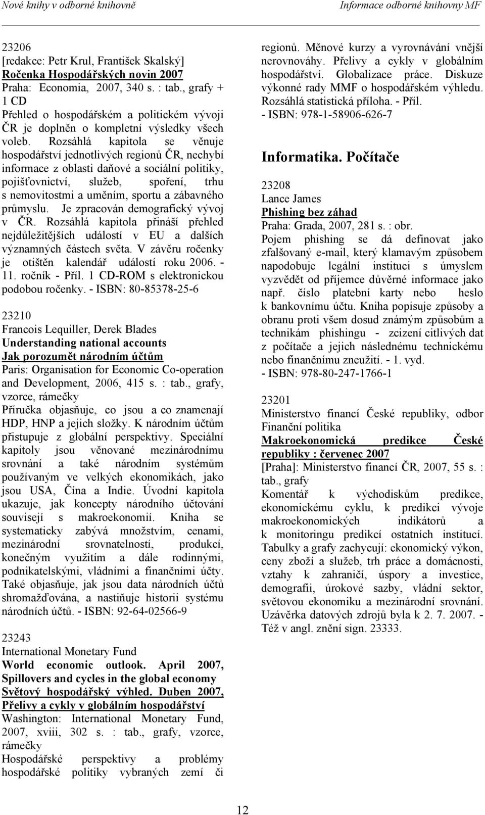 Rozsáhlá kapitola se věnuje hospodářství jednotlivých regionů ČR, nechybí informace z oblasti daňové a sociální politiky, pojišťovnictví, služeb, spoření, trhu s nemovitostmi a uměním, sportu a