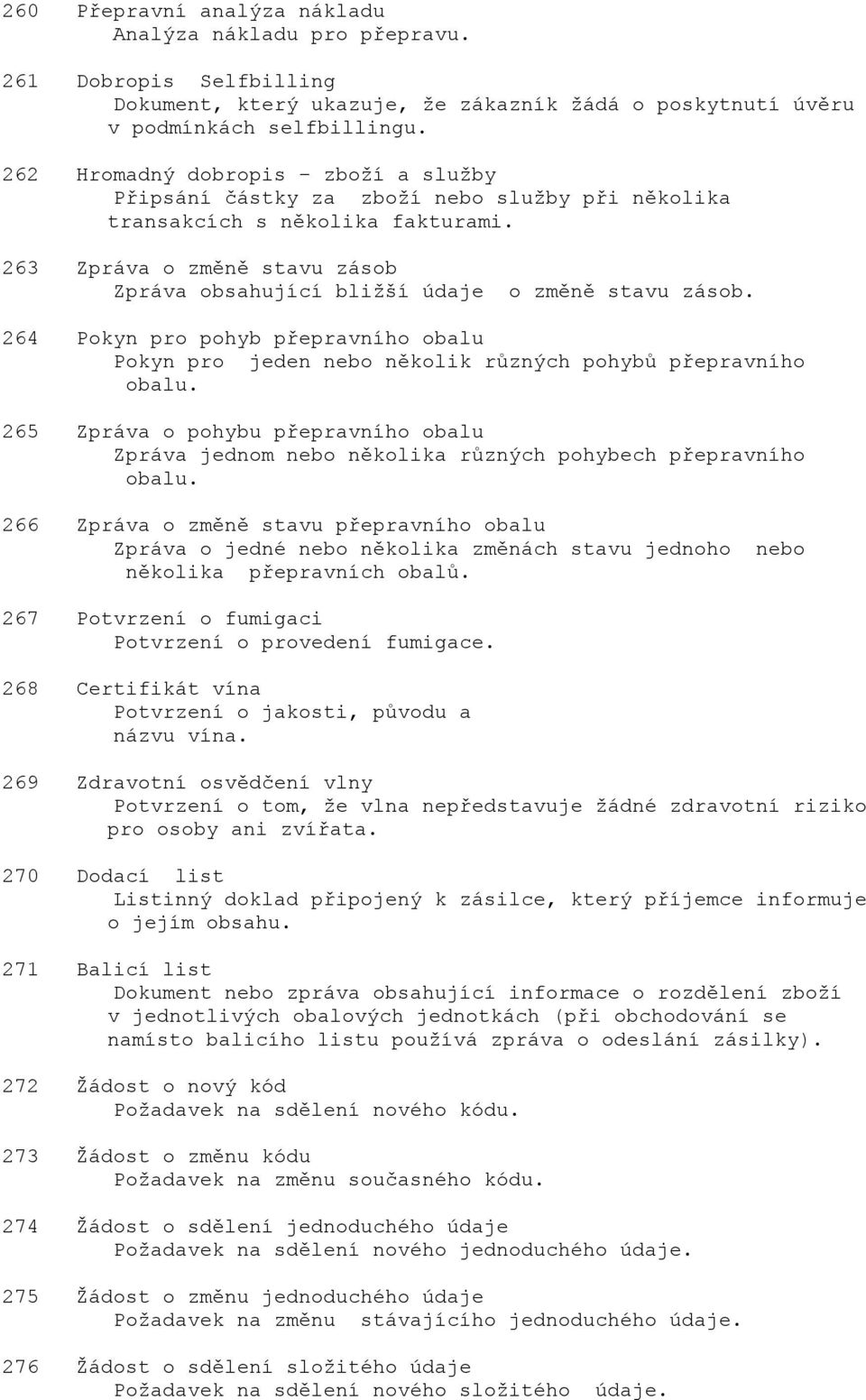 263 Zpráva o změně stavu zásob Zpráva obsahující bližší údaje o změně stavu zásob. 264 Pokyn pro pohyb přepravního obalu Pokyn pro jeden nebo několik různých pohybů přepravního obalu.